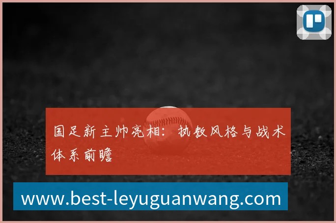 国足新主帅亮相:执教风格与战术体系前瞻
